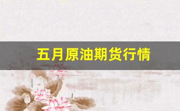 五月原油期货行情(wti原油期货行情)_https://www.fzdzcxj.com_上交所_第1张