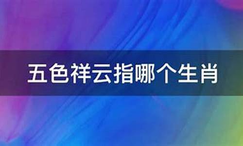 五色祥云打一生肖2023最新版本是多少_五色祥云好气氛猜生肖