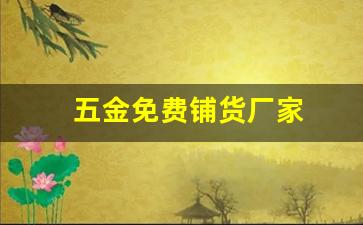 五金免费铺货厂家(公牛五金日杂店加盟要多少钱)_https://www.taocizhiliang.com_装修流程_第1张