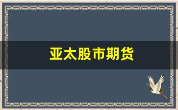 亚太股市期货(亚太期货市场)_https://www.xzdzcjx.com_科创板_第1张