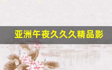 久久国产欧美：亚洲午夜久久久精品影院(亚