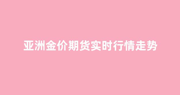 亚洲金价期货实时行情走势(亚洲金融交易所)_https://www.fzdzcxj.com_上交所_第1张