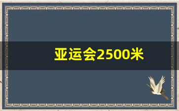 亚运会2500米-亚运会二百米冠军