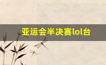 亚运会半决赛lol台北-亚运会英雄联盟半决赛