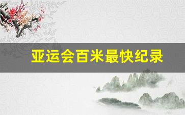亚运会百米最快纪录-亚运会百米赛跑