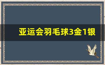亚运会羽毛球3金1银2铜-亚运会羽毛球3金1银2铜多少钱