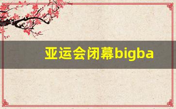 亚运会闭幕bigbang-letme亚运会