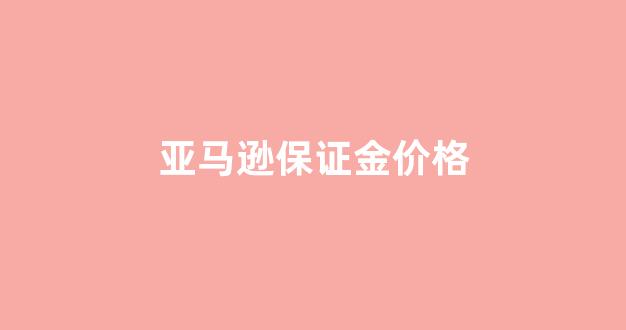 亚马逊保证金是多少钱_亚马逊保证金价格