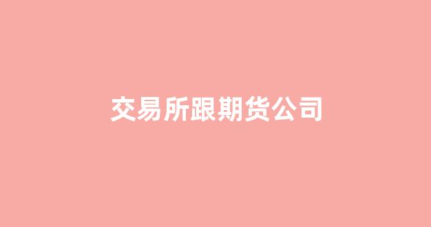 交易所跟期货公司(交易所和期货公司)_https://www.xzdzcjx.com_北交所_第1张