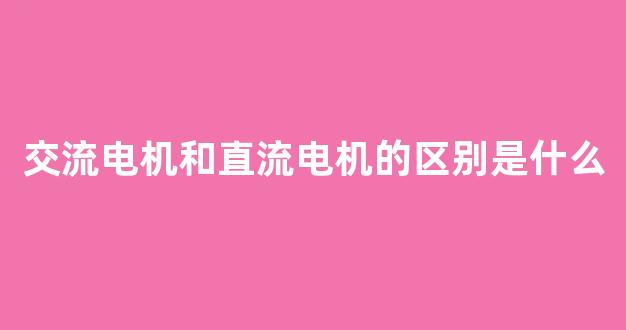 交流电机和直流电机的区别是什么(交流电机和直流电机的优缺点)_https://www.jnskb.com_效果图_第1张