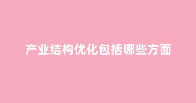 产业结构优化包括哪些方面(产业结构 优化)_https://www.hangfeite.com_上交所_第1张
