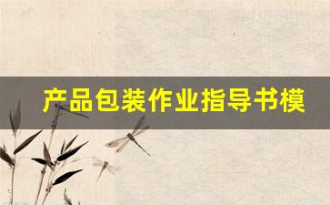 产品包装作业指导书模板(包装作业指导书怎么制作)_https://www.hangfeite.com_深交所_第1张