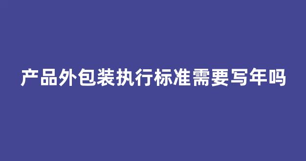 产品外包装执行标准需要写年吗(产品外包装执行标准)_https://www.wanyuyiyao.com_上交所_第1张