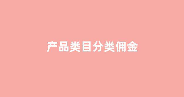 产品类目分类佣金(产品佣金怎么算)_广期所_第1张_财经网 产品类目分类佣金(产品佣金怎么算)_https://www.kairu168.com_广期所_第1张