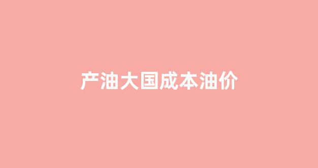 产油大国成本油价走势图_产油大国成本油价