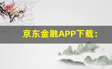 京东金融APP下载：理财与支付的新选择-第1张图片-我的生活随想