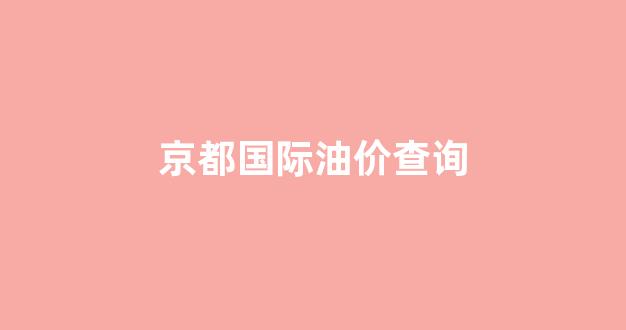 京都国际油价查询_京都国际购物中心