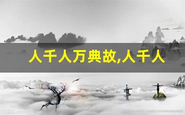 人千人万典故,人千人万故事,人千人万是什么意思-第1张图片-我的生活随想