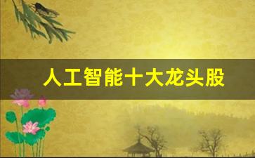 人工智能十大龙头股(人工智能十大龙头股 百度网盘)_https://www.gfdzclz.com_上交所_第1张