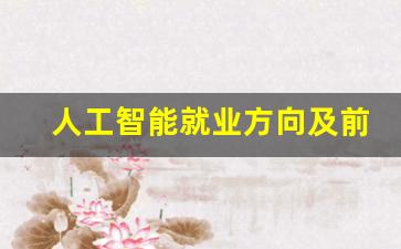 人工智能就业方向及前景(人工智能就业方向及前景专科)_https://www.haiwangdasha.com_中金所_第1张