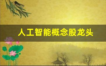 人工智能概念股龙头(人工智能概念股龙头股票一览表)_https://www.lclxwz.com_上期所_第1张