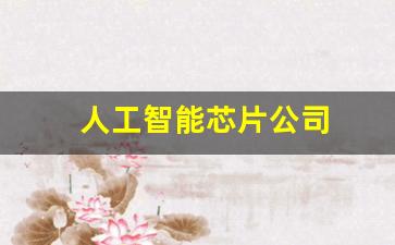 人工智能芯片公司(人工智能芯片公司排名)_https://www.haiwangdasha.com_上期所_第1张