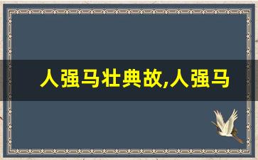 人强马壮典故,人强马壮故事,人强马壮是什么意思-第1张图片-我的生活随想