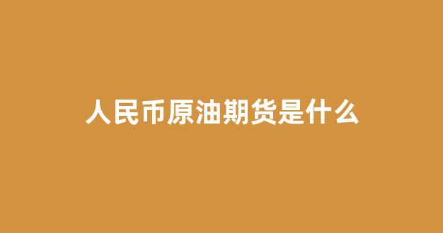 人民币原油期货是什么(人民币原油价格最新消息实时)_https://www.qgjzrcxxzxpt.com_中金所_第1张