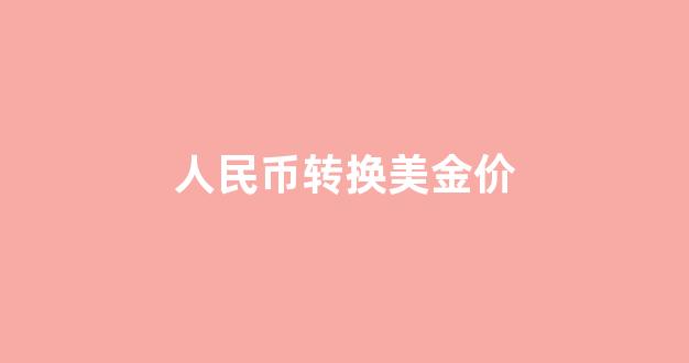 人民币 美金转换_人民币转换美金价