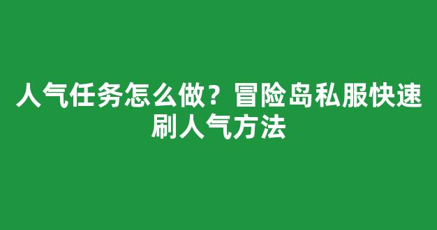人气任务怎么做？冒险岛私服快速刷人气方法