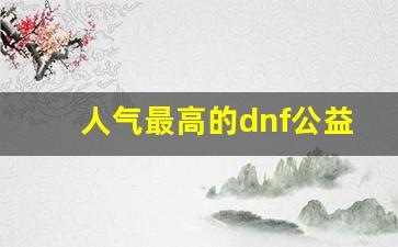 人气最高的dnf公益服发布网(最新dnf公益服发布网)