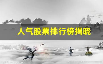 人气股票排行榜揭晓(人气股票排行榜揭晓附近福利彩票点)_https://www.haiwangdasha.com_上交所_第1张