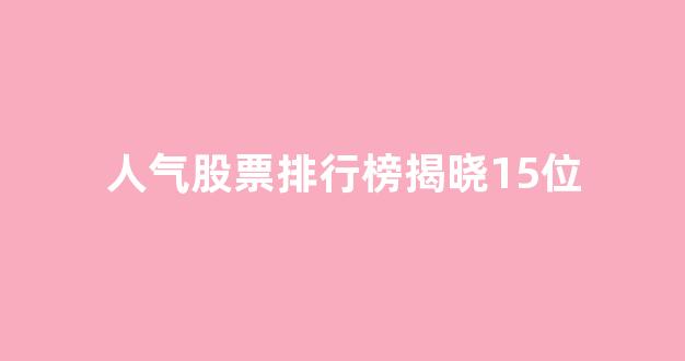 人气股票排行榜揭晓15位(最新人气股票排行榜揭晓)_https://www.kairu168.com_郑商所_第1张
