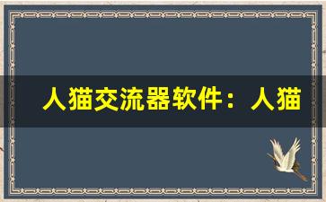 人猫交流器软件：人猫交流器软件下载-第1张图片-我的生活随想