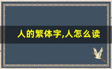人的繁体字,人怎么读,人的意思,人的拼音-第1张图片-我的生活随想