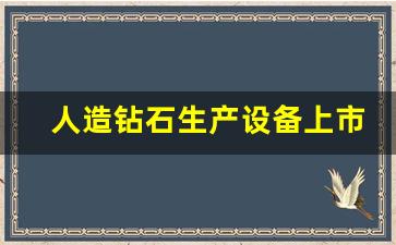 人造钻石生产设备上市公司(生产人造钻石的上市公司)_https://www.hangfeite.com_上交所_第1张