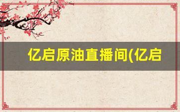 亿启原油直播间(亿启原油直播间怎么进)_https://www.kairu168.com_郑商所_第1张