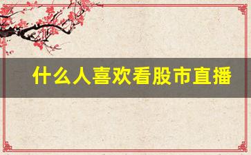 什么人喜欢看股市直播(什么人喜欢看股市直播呢)_https://www.kairu168.com_广期所_第1张