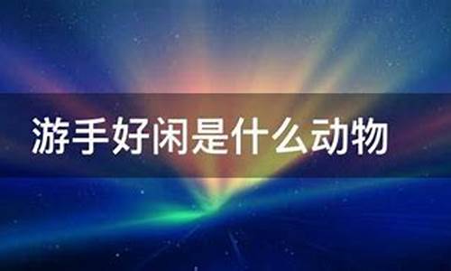 什么动物游手好闲打一生肖最好_游手好闲的动物是什么