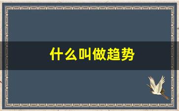 什么叫做趋势(什么叫做趋势名词解释)_https://www.brunchezvous.com_自由行_第1张