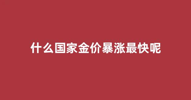 哪个国家黄金最便宜多少钱一克_什么国家金价暴涨最快呢