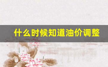 什么时候知道油价调整-啥时候油价下跌