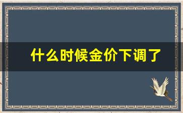 什么时候金价下调了_金价什么时候下降
