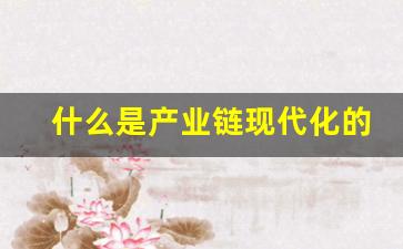 什么是产业链现代化的先行者(产业链现代化的先行者是谁)_https://www.gen-fastener.com_郑商所_第1张