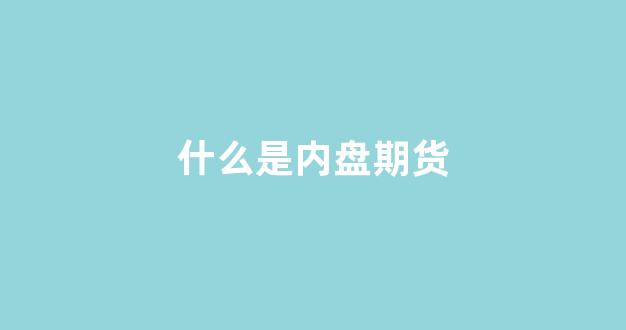 什么是内盘期货(什么叫内盘期货)_https://www.dcjwmf.com_广期所_第1张