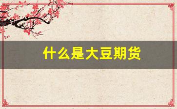 什么是大豆期货(大豆期货属于什么期货)_https://www.dcjwmf.com_上期所_第1张