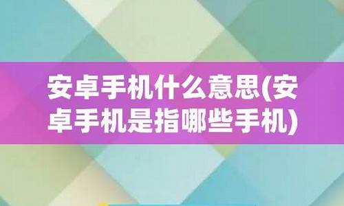 什么是安卓手机有哪些_什么是安卓手机指哪些功能