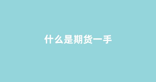 什么是期货一手(什么是期货一手一手的)_https://www.nalian8.com_深交所_第1张