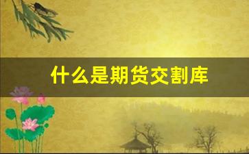 什么是期货交割库(期货交割库对当地什么好处)_https://www.dcjwmf.com_中金所_第1张