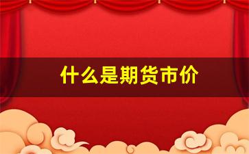 什么是期货市价(什么是期货价格)_https://www.xzdzchf.com_深交所_第1张